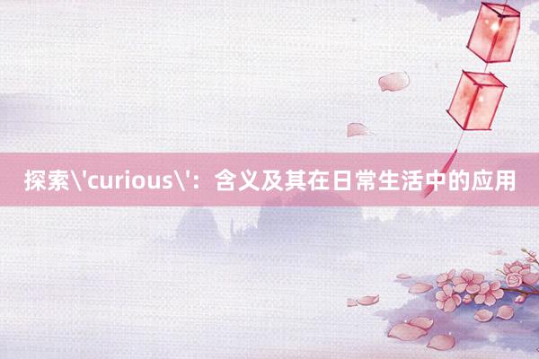 探索'curious'：含义及其在日常生活中的应用